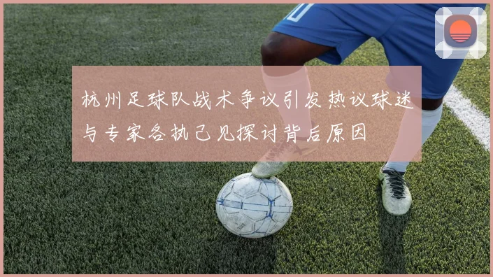 杭州足球队战术争议引发热议球迷与专家各执己见探讨背后原因