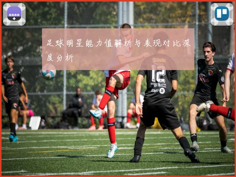 足球明星能力值解析与表现对比深度分析