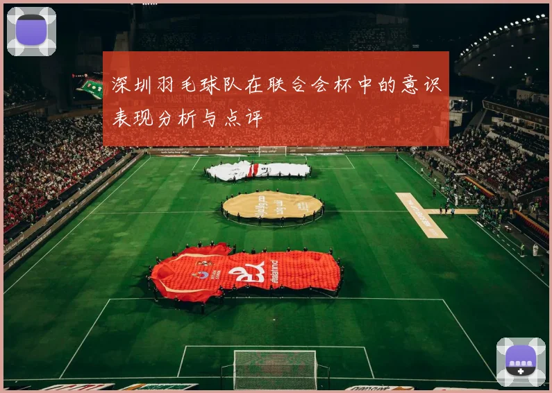 深圳羽毛球队在联合会杯中的意识表现分析与点评