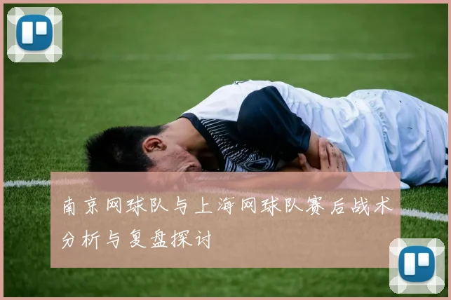南京网球队与上海网球队赛后战术分析与复盘探讨