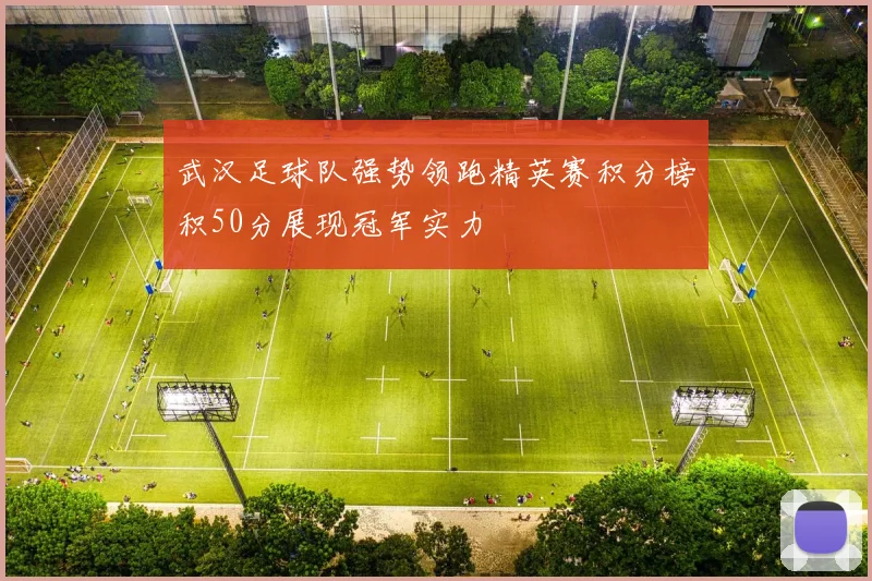 武汉足球队强势领跑精英赛积分榜积50分展现冠军实力