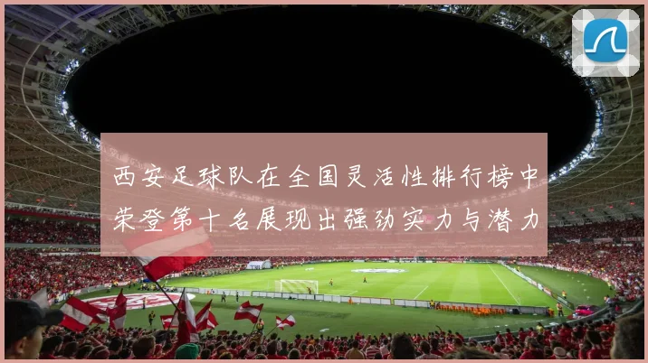 西安足球队在全国灵活性排行榜中荣登第十名展现出强劲实力与潜力