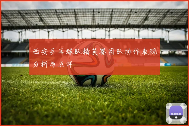 西安乒乓球队精英赛团队协作表现分析与点评