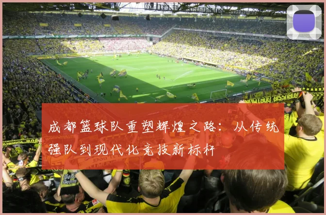 成都篮球队重塑辉煌之路：从传统强队到现代化竞技新标杆