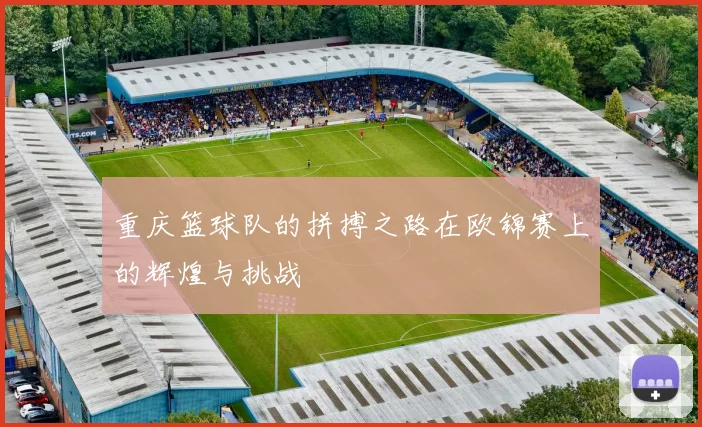 重庆篮球队的拼搏之路在欧锦赛上的辉煌与挑战