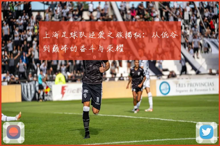 上海足球队逆袭之旅揭秘：从低谷到巅峰的奋斗与荣耀