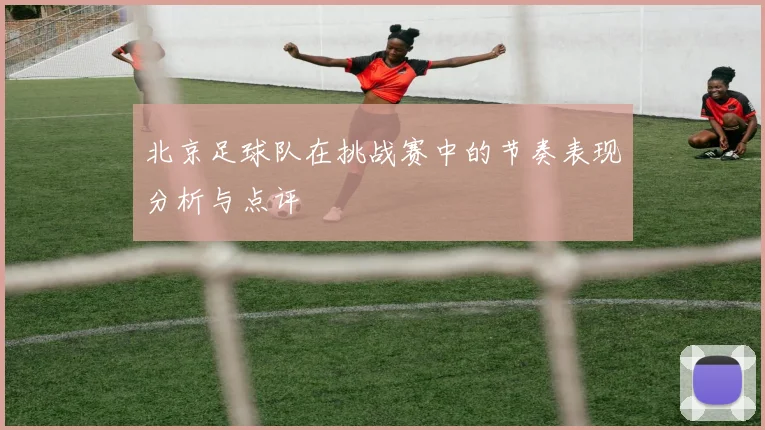 北京足球队在挑战赛中的节奏表现分析与点评