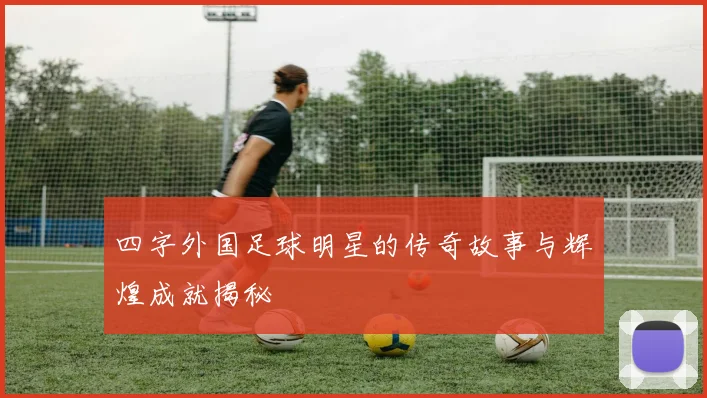 四字外国足球明星的传奇故事与辉煌成就揭秘