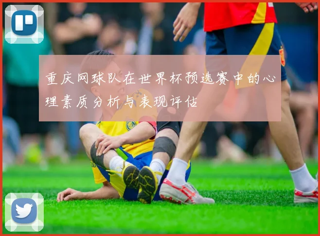 重庆网球队在世界杯预选赛中的心理素质分析与表现评估