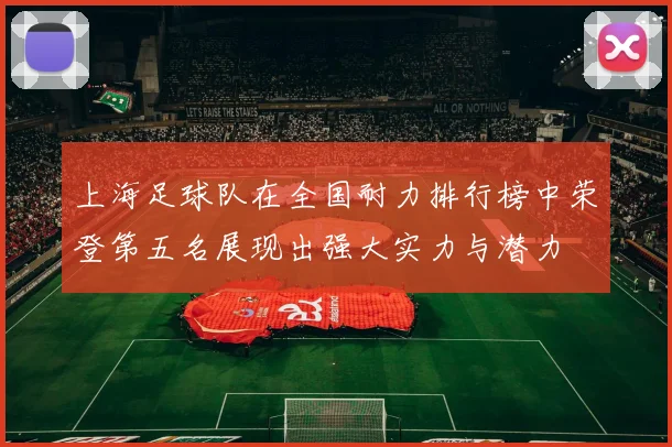 上海足球队在全国耐力排行榜中荣登第五名展现出强大实力与潜力