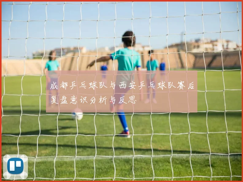 成都乒乓球队与西安乒乓球队赛后复盘意识分析与反思