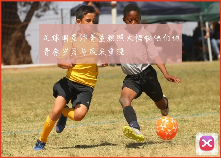 足球明星帅哥童颜照大揭秘他们的青春岁月与风采重现