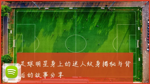 足球明星身上的迷人纹身揭秘与背后的故事分享