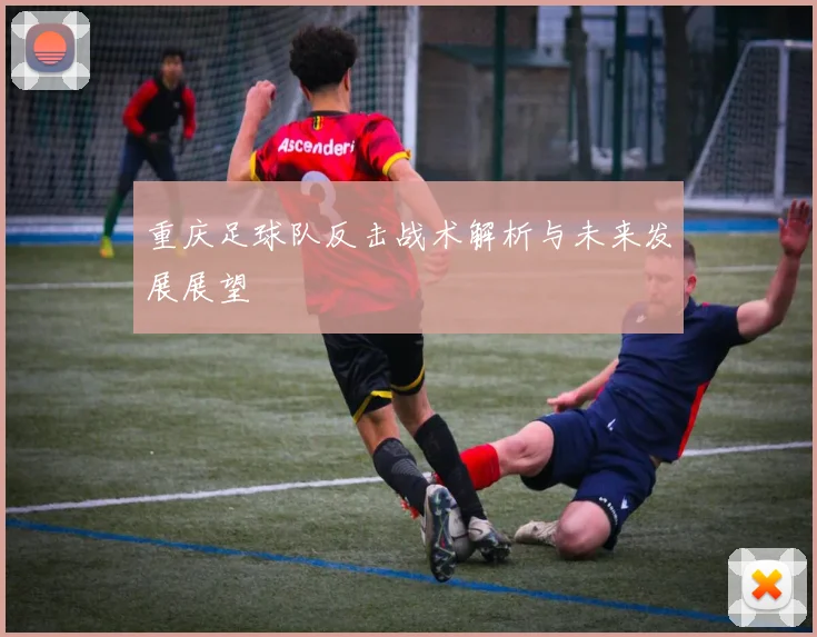 重庆足球队反击战术解析与未来发展展望