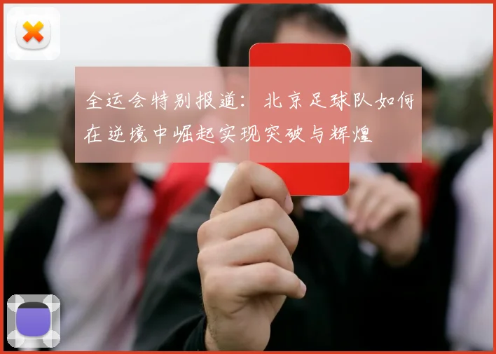 全运会特别报道：北京足球队如何在逆境中崛起实现突破与辉煌