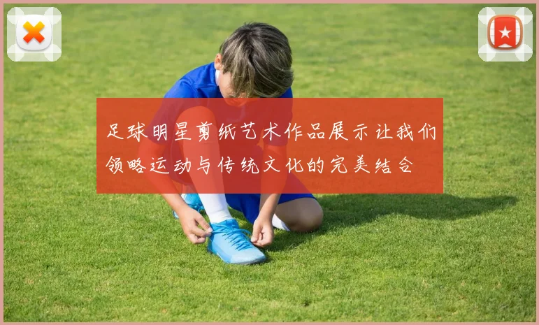 足球明星剪纸艺术作品展示让我们领略运动与传统文化的完美结合